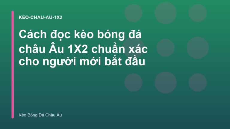 Cách đọc kèo bóng đá châu Âu 1X2 chuẩn xác cho người mới bắt đầu