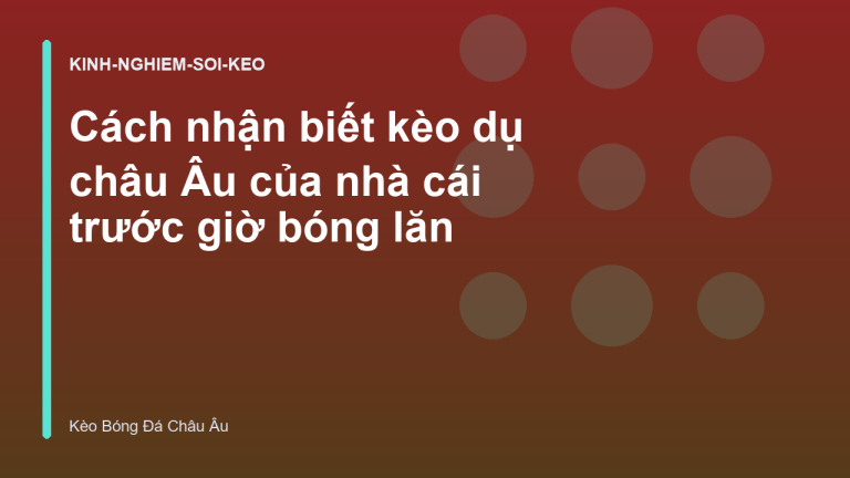 Cách nhận biết kèo dụ châu Âu của nhà cái trước giờ bóng lăn