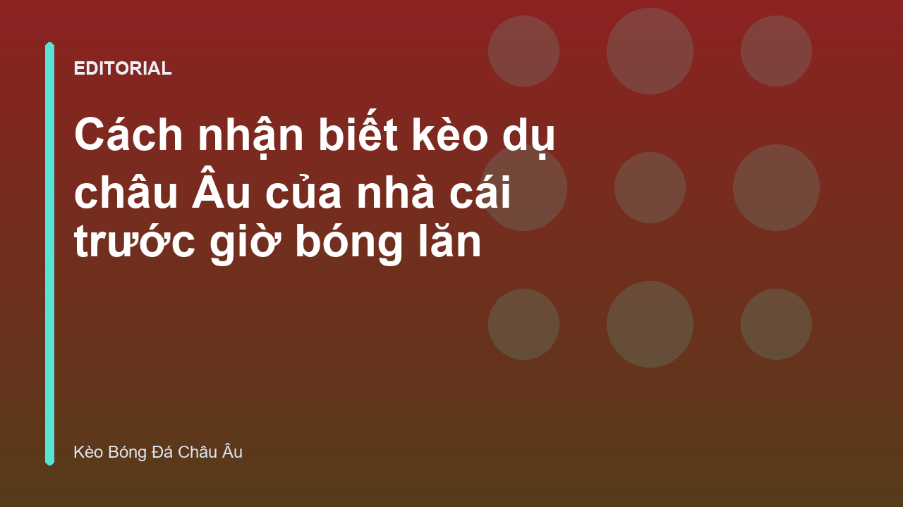 Cách nhận biết kèo dụ châu Âu