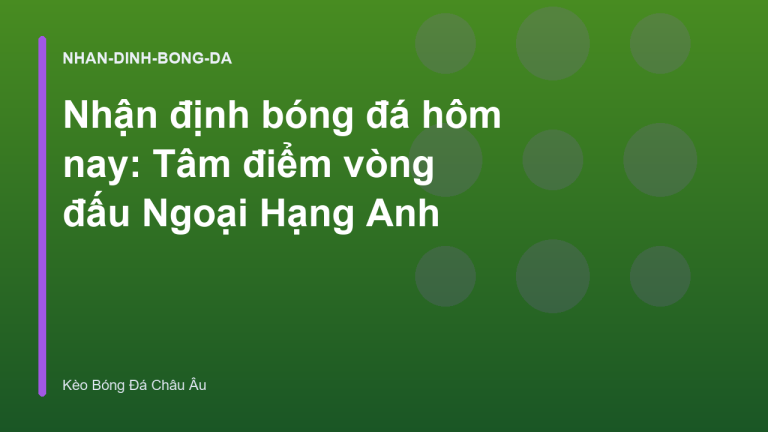 Nhận định bóng đá hôm nay: Tâm điểm vòng đấu Ngoại Hạng Anh