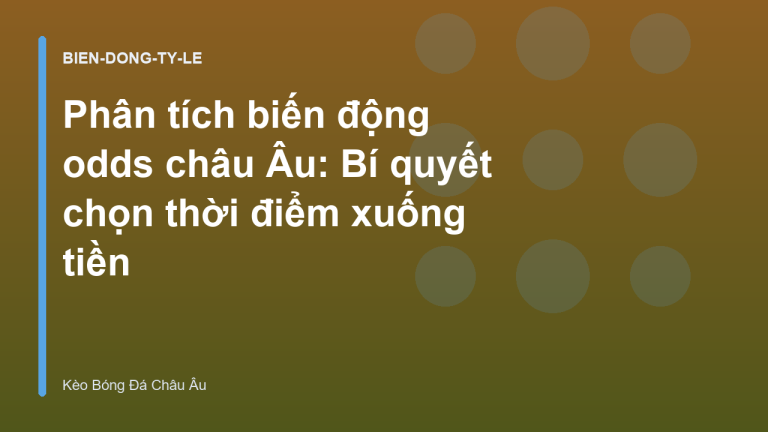 Phân tích biến động odds châu Âu: Bí quyết chọn thời điểm xuống tiền