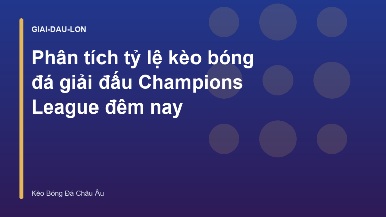 Phân tích tỷ lệ kèo bóng đá giải đấu Champions League đêm nay